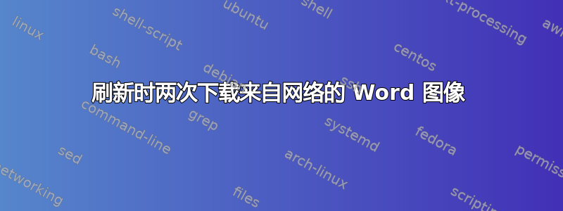 刷新时两次下载来自网络的 Word 图像