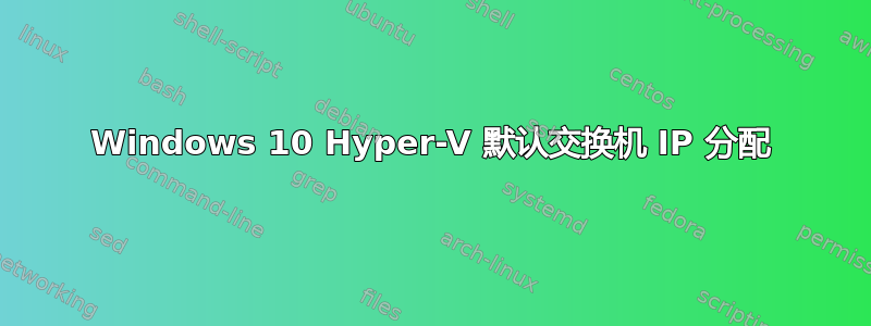 Windows 10 Hyper-V 默认交换机 IP 分配