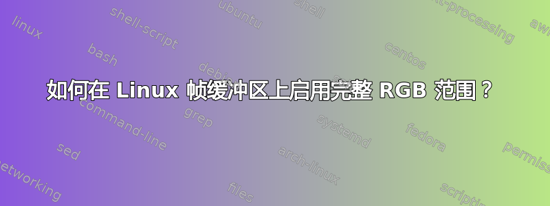 如何在 Linux 帧缓冲区上启用完整 RGB 范围？