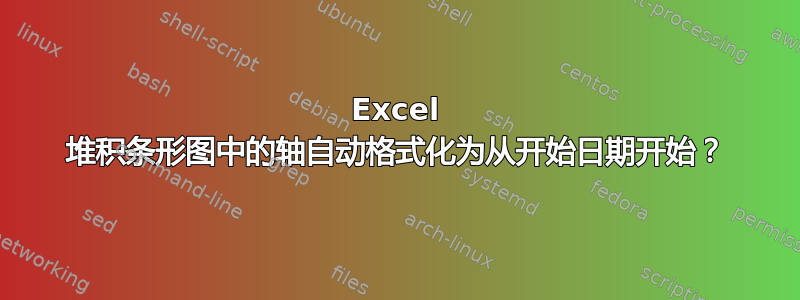 Excel 堆积条形图中的轴自动格式化为从开始日期开始？