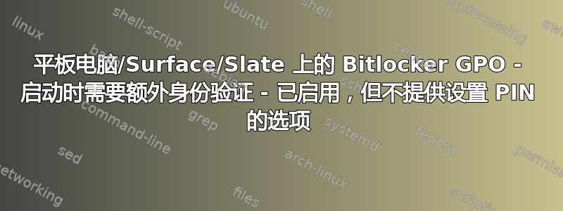 平板电脑/Surface/Slate 上的 Bitlocker GPO - 启动时需要额外身份验证 - 已启用，但不提供设置 PIN 的选项