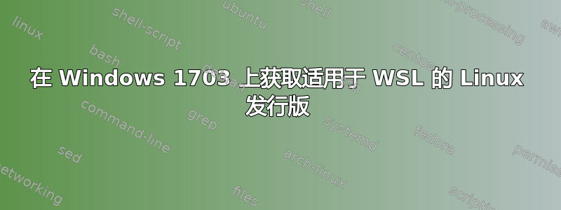 在 Windows 1703 上获取适用于 WSL 的 Linux 发行版