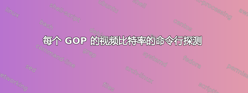 每个 GOP 的视频比特率的命令行探测