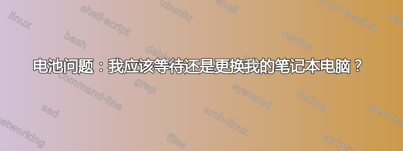 电池问题：我应该等待还是更换我的笔记本电脑？