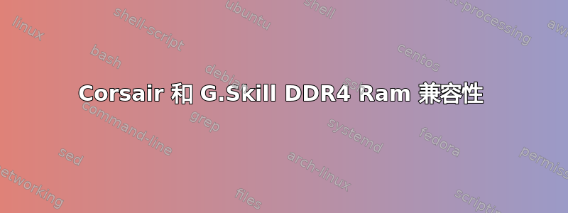 Corsair 和 G.Skill DDR4 Ram 兼容性