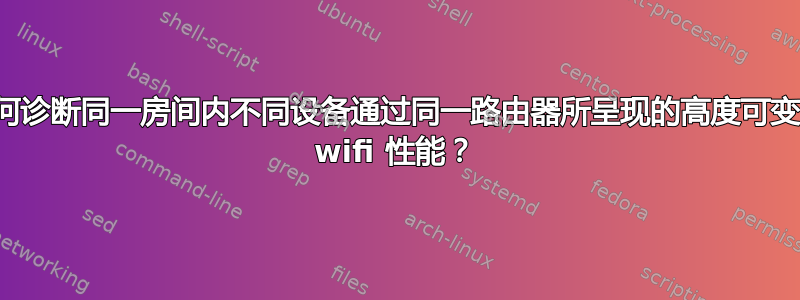 如何诊断同一房间内不同设备通过同一路由器所呈现的高度可变的 wifi 性能？