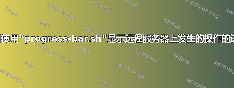 如何使用“progress-bar.sh”显示远程服务器上发生的操作的进度