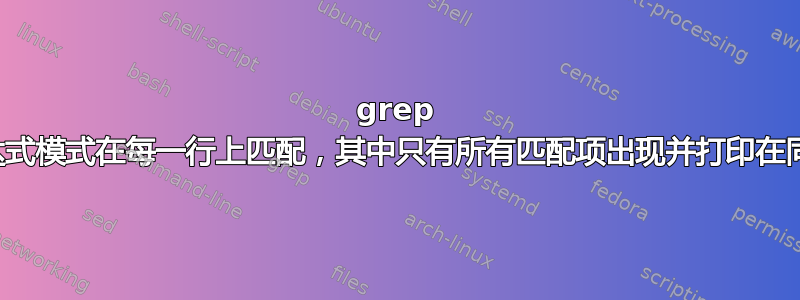 grep 正则表达式模式在每一行上匹配，其中只有所有匹配项出现并打印在同一行上