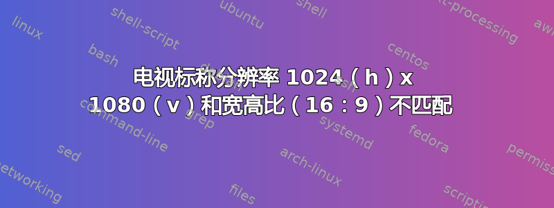 电视标称分辨率 1024（h）x 1080（v）和宽高比（16：9）不匹配 