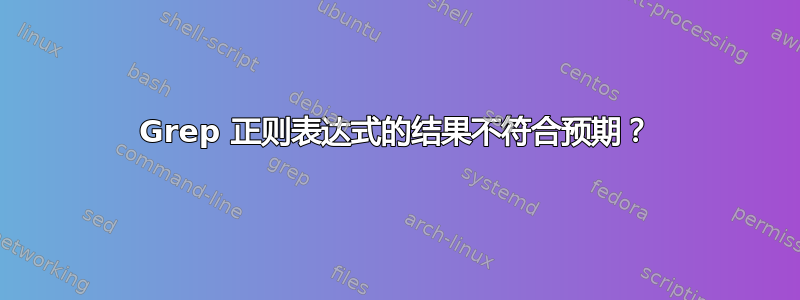 Grep 正则表达式的结果不符合预期？