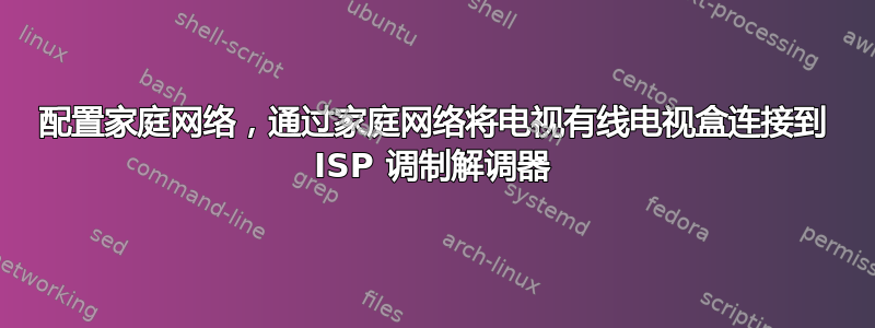 配置家庭网络，通过家庭网络将电视有线电视盒连接到 ISP 调制解调器