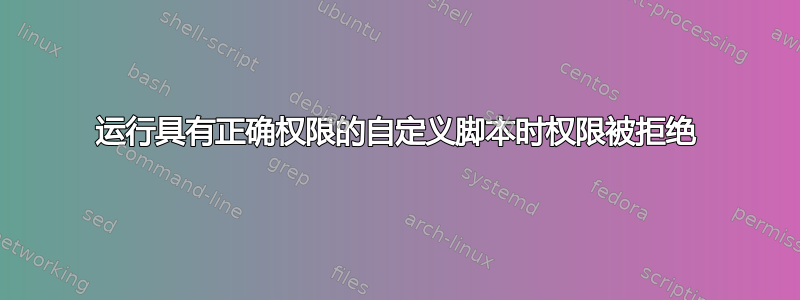 运行具有正确权限的自定义脚本时权限被拒绝