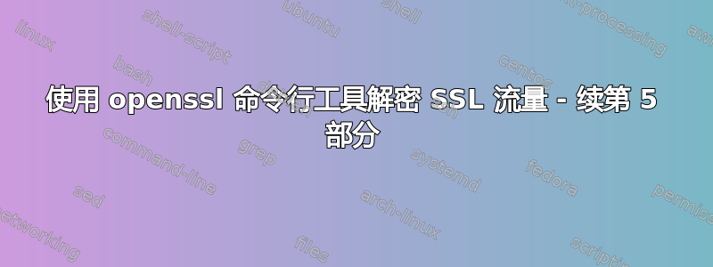 使用 openssl 命令行工具解密 SSL 流量 - 续第 5 部分