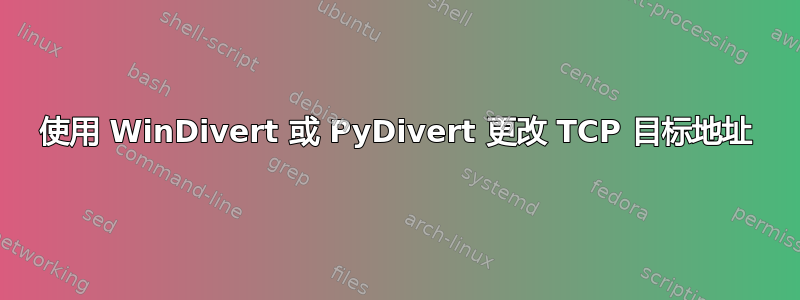 使用 WinDivert 或 PyDivert 更改 TCP 目标地址