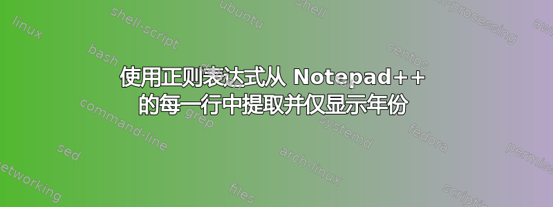 使用正则表达式从 Notepad++ 的每一行中提取并仅显示年份