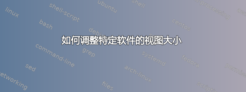 如何调整特定软件的视图大小