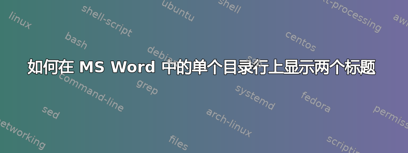 如何在 MS Word 中的单个目录行上显示两个标题