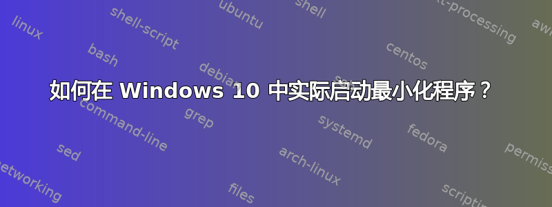 如何在 Windows 10 中实际启动最小化程序？