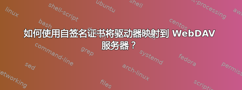 如何使用自签名证书将驱动器映射到 WebDAV 服务器？