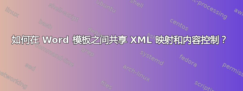 如何在 Word 模板之间共享 XML 映射和内容控制？