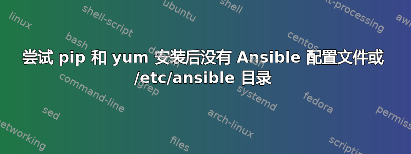 尝试 pip 和 yum 安装后没有 Ansible 配置文件或 /etc/ansible 目录