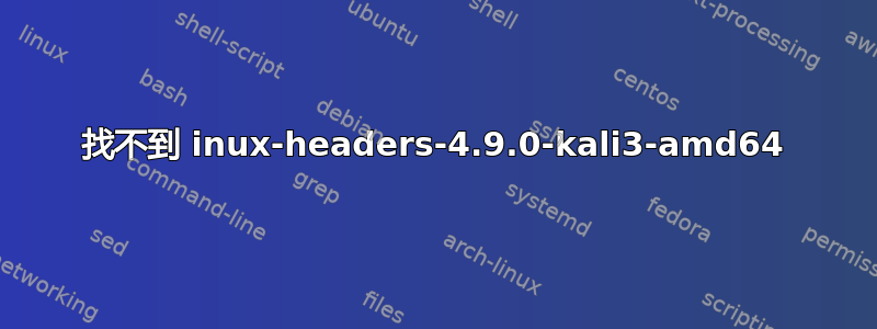 找不到 inux-headers-4.9.0-kali3-amd64