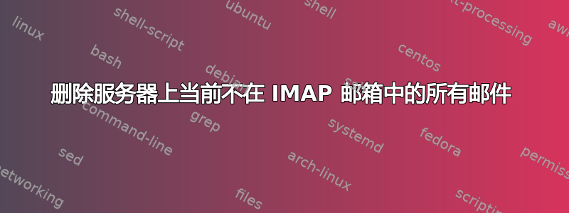 删除服务器上当前不在 IMAP 邮箱中的所有邮件