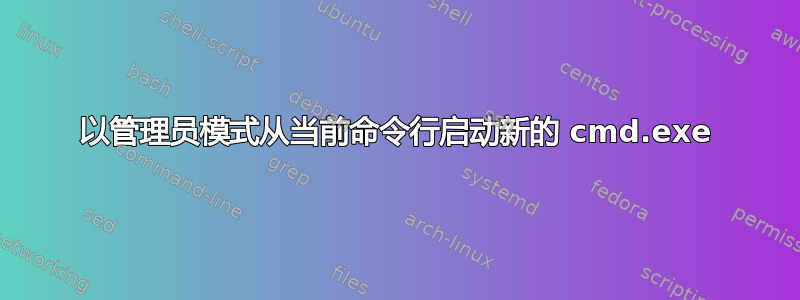 以管理员模式从当前命令行启动新的 cmd.exe