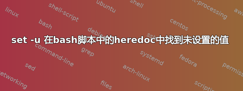 set -u 在bash脚本中的heredoc中找到未设置的值