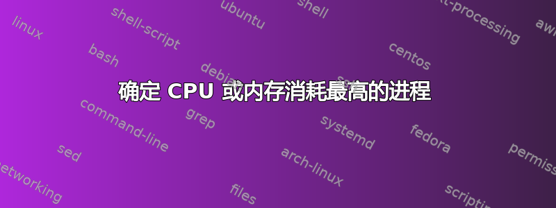 确定 CPU 或内存消耗最高的进程