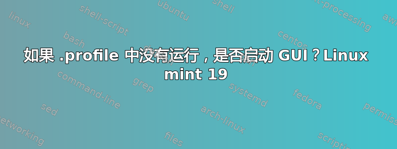 如果 .profile 中没有运行，是否启动 GUI？Linux mint 19