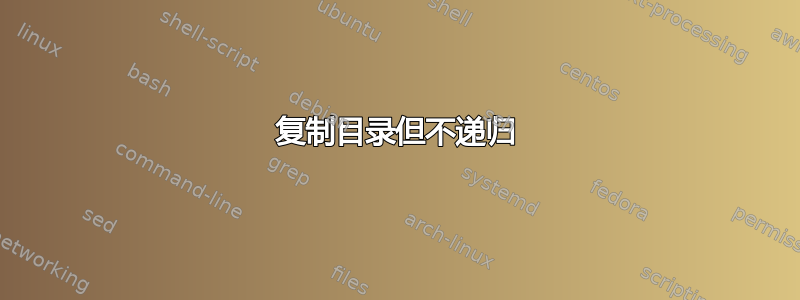 复制目录但不递归