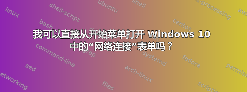 我可以直接从开始菜单打开 Windows 10 中的“网络连接”表单吗？