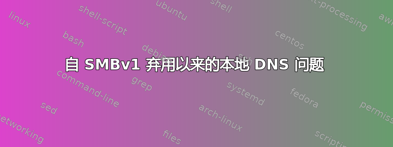 自 SMBv1 弃用以来的本地 DNS 问题