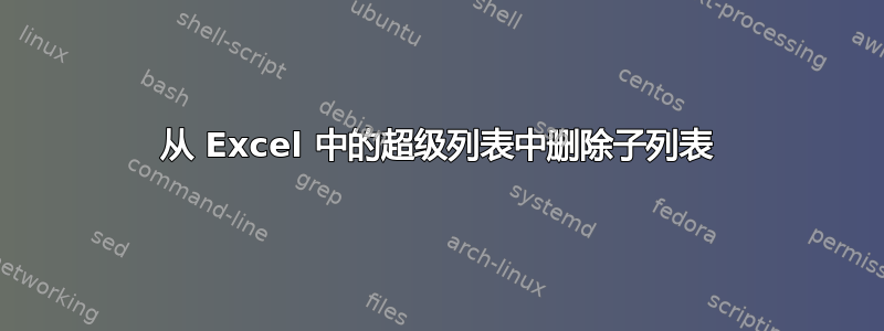 从 Excel 中的超级列表中删除子列表