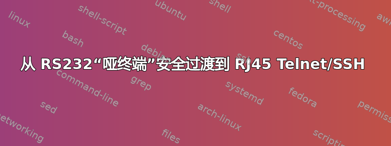 从 RS232“哑终端”安全过渡到 RJ45 Telnet/SSH