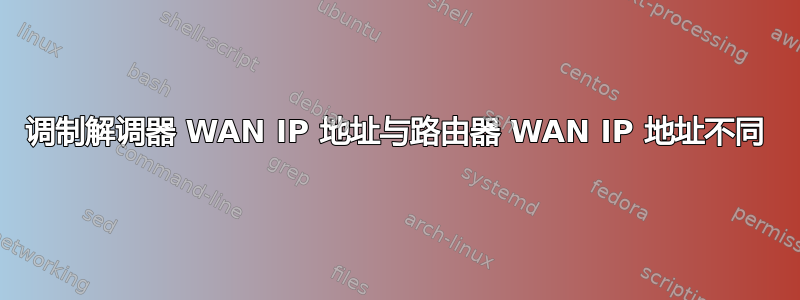 调制解调器 WAN IP 地址与路由器 WAN IP 地址不同