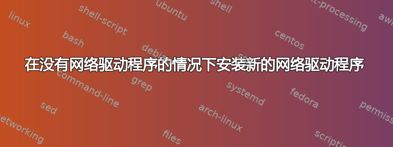 在没有网络驱动程序的情况下安装新的网络驱动程序