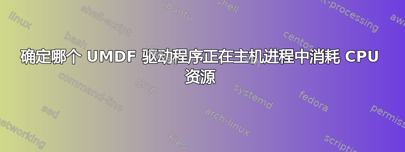 确定哪个 UMDF 驱动程序正在主机进程中消耗 CPU 资源