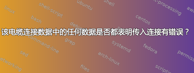 该电缆连接数据中的任何数据是否都表明传入连接有错误？