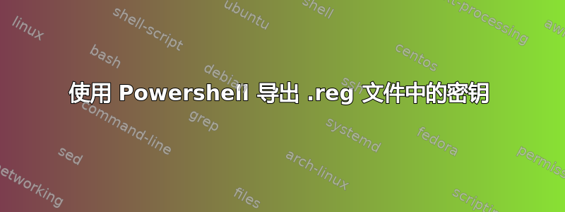 使用 Powershell 导出 .reg 文件中的密钥