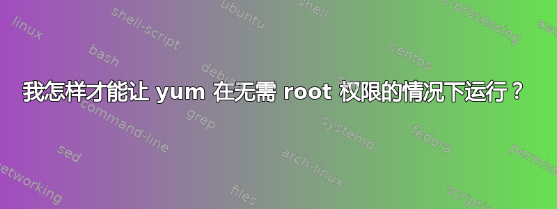 我怎样才能让 yum 在无需 root 权限的情况下运行？