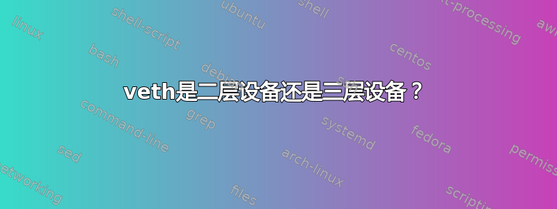 veth是二层设备还是三层设备？