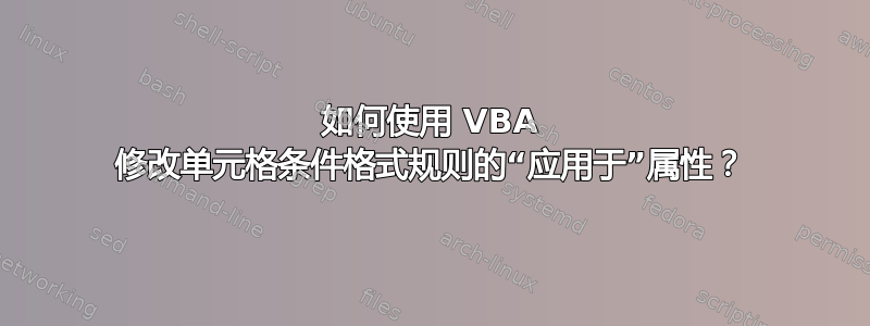 如何使用 VBA 修改单元格条件格式规则的“应用于”属性？