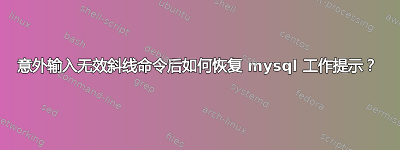 意外输入无效斜线命令后如何恢复 mysql 工作提示？