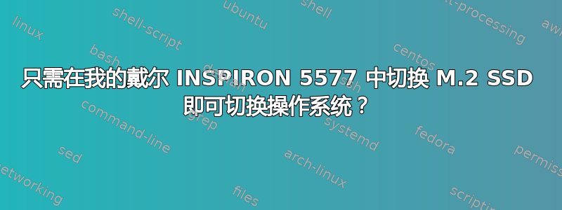 只需在我的戴尔 INSPIRON 5577 中切换 M.2 SSD 即可切换操作系统？