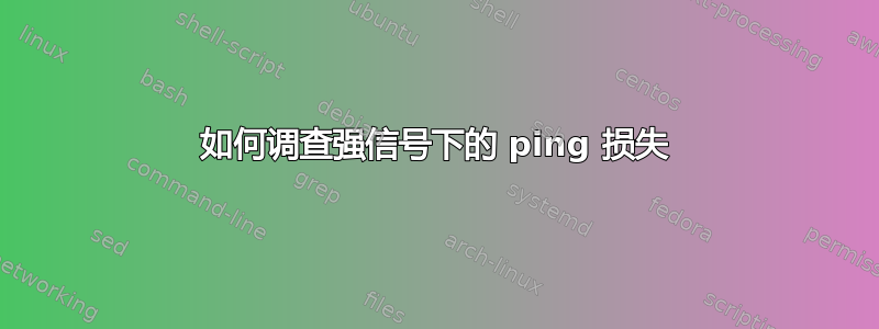 如何调查强信号下的 ping 损失