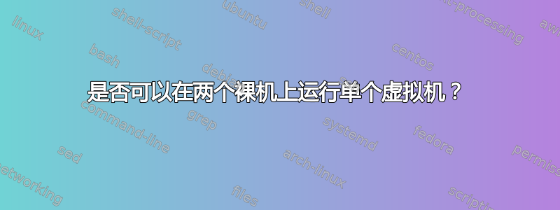 是否可以在两个裸机上运行单个虚拟机？