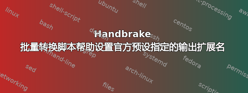 Handbrake 批量转换脚本帮助设置官方预设指定的输出扩展名