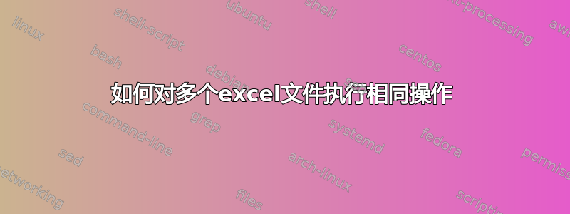 如何对多个excel文件执行相同操作